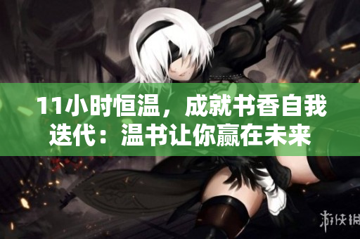 11小時恒溫，成就書香自我迭代：溫書讓你贏在未來