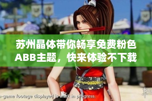 蘇州晶體帶你暢享免費粉色ABB主題，快來體驗不下載不安裝的樂趣(1)