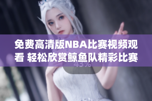 免費(fèi)高清版NBA比賽視頻觀看 輕松欣賞鯨魚(yú)隊(duì)精彩比賽(1)