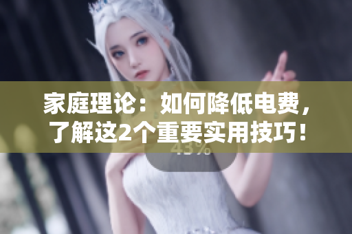 家庭理論：如何降低電費(fèi)，了解這2個(gè)重要實(shí)用技巧！