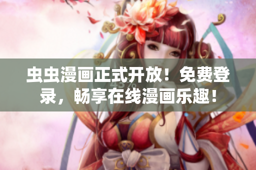 蟲蟲漫畫正式開放！免費登錄，暢享在線漫畫樂趣！
