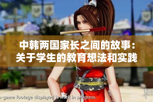 中韓兩國家長之間的故事：關(guān)于學(xué)生的教育想法和實踐方式。