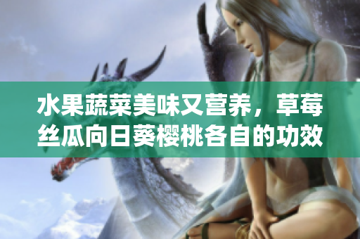 水果蔬菜美味又營養(yǎng)，草莓絲瓜向日葵櫻桃各自的功效是什么？(1)