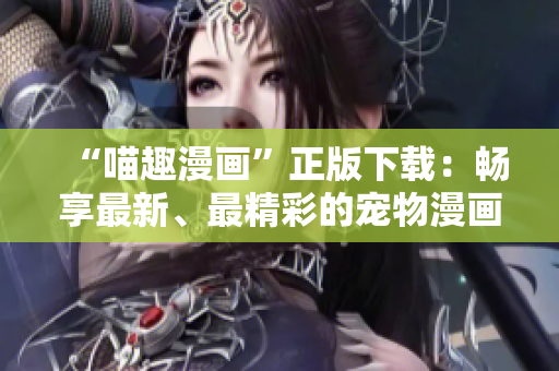 “喵趣漫畫(huà)”正版下載：暢享最新、最精彩的寵物漫畫(huà)世界！