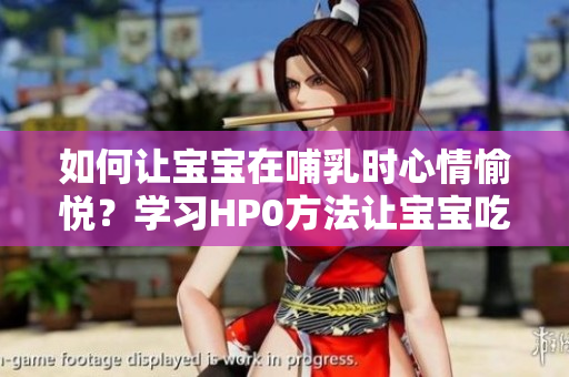 如何讓寶寶在哺乳時心情愉悅？學(xué)習(xí)HP0方法讓寶寶吃奶更愉悅