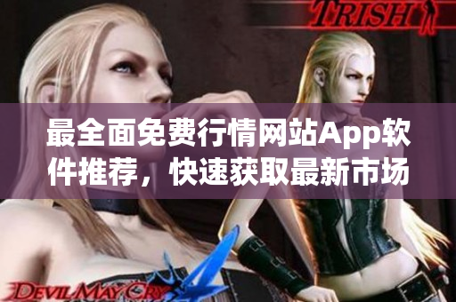 最全面免費(fèi)行情網(wǎng)站App軟件推薦，快速獲取最新市場行情的絕佳選擇