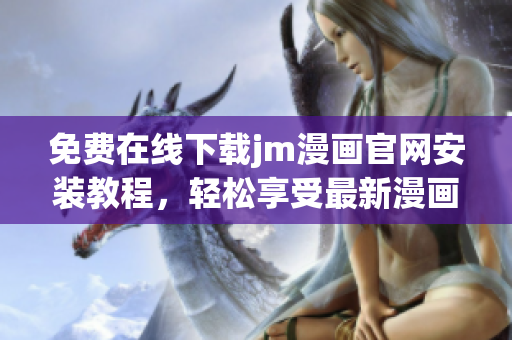 免費(fèi)在線下載jm漫畫官網(wǎng)安裝教程，輕松享受最新漫畫資源