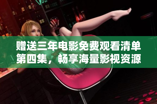 贈送三年電影免費(fèi)觀看清單第四集，暢享海量影視資源！