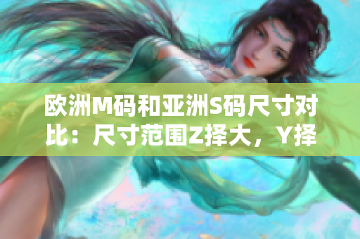 歐洲M碼和亞洲S碼尺寸對比：尺寸范圍Z擇大，Y擇小