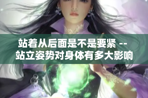 站著從后面是不是要緊 -- 站立姿勢對身體有多大影響？