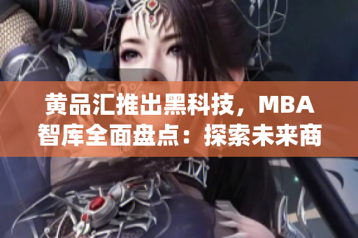 黃品匯推出黑科技，MBA智庫全面盤點：探索未來商業(yè)趨勢(1)