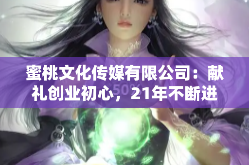 蜜桃文化傳媒有限公司：獻(xiàn)禮創(chuàng)業(yè)初心，21年不斷進(jìn)化！