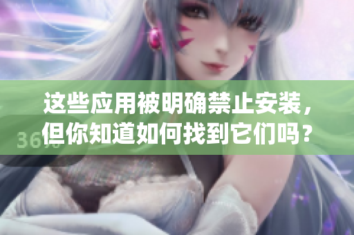 這些應(yīng)用被明確禁止安裝，但你知道如何找到它們嗎？(1)