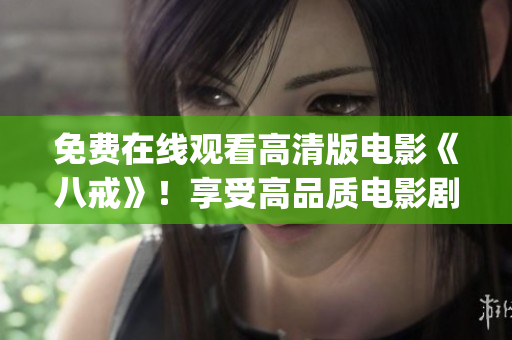 免費在線觀看高清版電影《八戒》！享受高品質電影劇情的全新體驗(1)