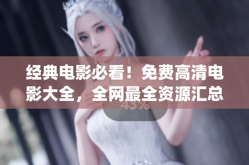 經典電影必看！免費高清電影大全，全網最全資源匯總！(1)