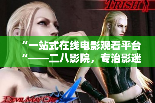 “一站式在線電影觀看平臺(tái)“——二八影院，專治影迷觀影煩惱