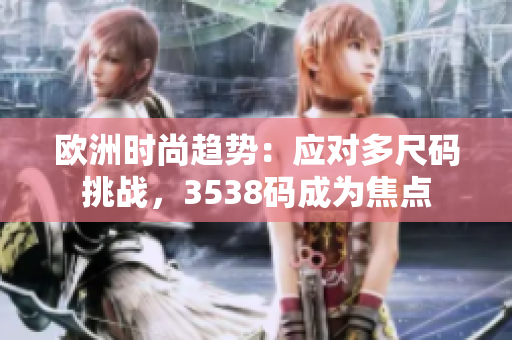 歐洲時尚趨勢：應對多尺碼挑戰(zhàn)，3538碼成為焦點
