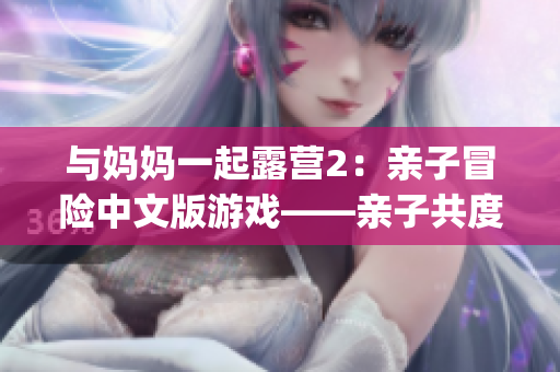 與媽媽一起露營(yíng)2：親子冒險(xiǎn)中文版游戲——親子共度歡樂(lè)時(shí)光(1)