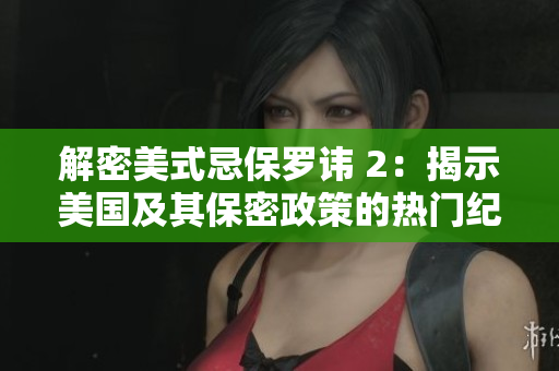 解密美式忌保羅諱 2：揭示美國(guó)及其保密政策的熱門紀(jì)錄片秘籍