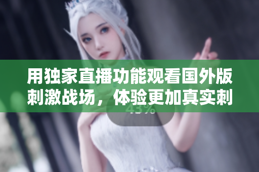用獨(dú)家直播功能觀看國外版刺激戰(zhàn)場(chǎng)，體驗(yàn)更加真實(shí)刺激的戰(zhàn)斗！