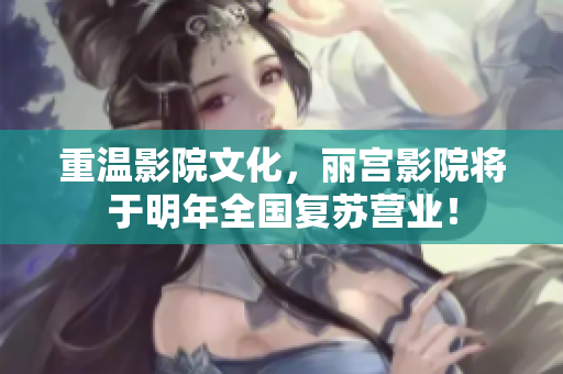 重溫影院文化，麗宮影院將于明年全國復(fù)蘇營業(yè)！