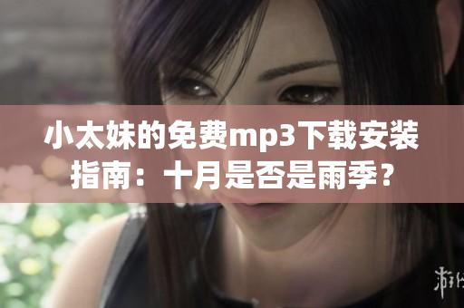 小太妹的免費(fèi)mp3下載安裝指南：十月是否是雨季？