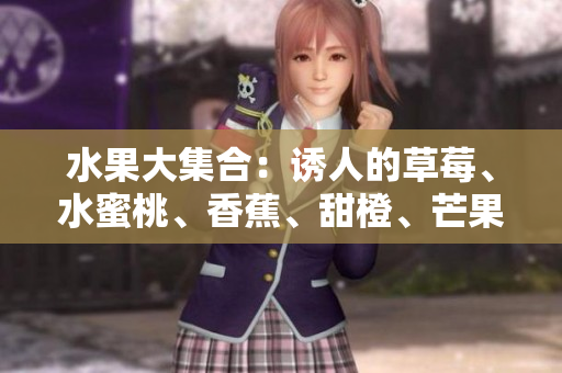 水果大集合：誘人的草莓、水蜜桃、香蕉、甜橙、芒果情緣