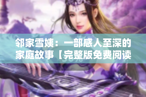 鄰家雪姨：一部感人至深的家庭故事【完整版免費(fèi)閱讀下載】