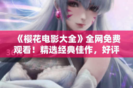 《櫻花電影大全》全網(wǎng)免費(fèi)觀看！精選經(jīng)典佳作，好評如潮！