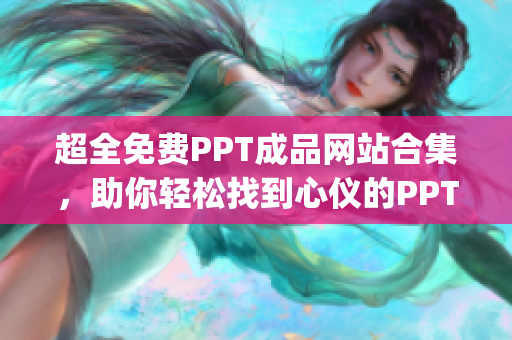 超全免費(fèi)PPT成品網(wǎng)站合集，助你輕松找到心儀的PPT模板(1)