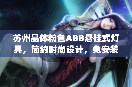 蘇州晶體粉色ABB懸掛式燈具，簡(jiǎn)約時(shí)尚設(shè)計(jì)，免安裝即可使用(1)
