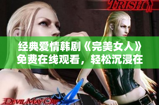 經(jīng)典愛(ài)情韓劇《完美女人》免費(fèi)在線觀看，輕松沉浸在浪漫的劇情中！