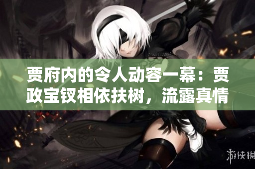 賈府內(nèi)的令人動(dòng)容一幕：賈政寶釵相依扶樹，流露真情