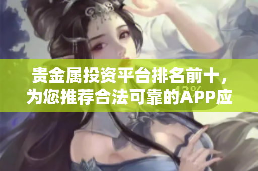 貴金屬投資平臺(tái)排名前十，為您推薦合法可靠的APP應(yīng)用程序