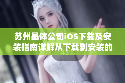 蘇州晶體公司iOS下載及安裝指南詳解從下載到安裝的一站式指導(dǎo)(1)