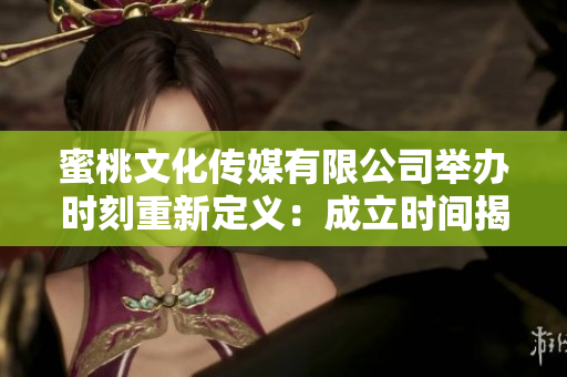 蜜桃文化傳媒有限公司舉辦時(shí)刻重新定義：成立時(shí)間揭曉