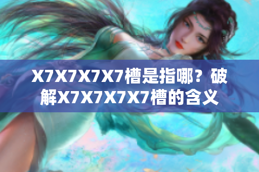 X7X7X7X7槽是指哪？破解X7X7X7X7槽的含義