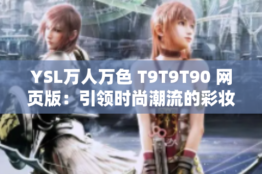 YSL萬人萬色 T9T9T90 網(wǎng)頁(yè)版：引領(lǐng)時(shí)尚潮流的彩妝新寵