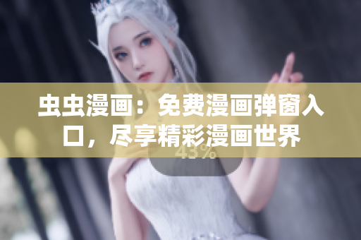 蟲蟲漫畫：免費(fèi)漫畫彈窗入口，盡享精彩漫畫世界