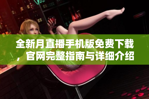 全新月直播手機版免費下載，官網(wǎng)完整指南與詳細介紹