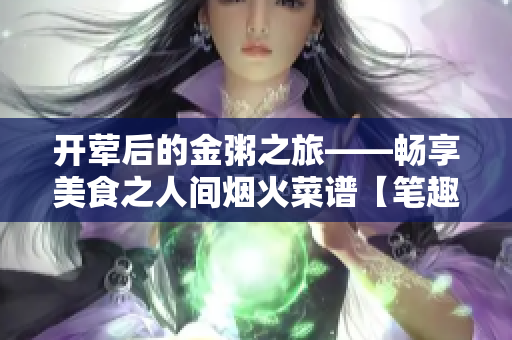 開葷后的金粥之旅——暢享美食之人間煙火菜譜【筆趣閣】