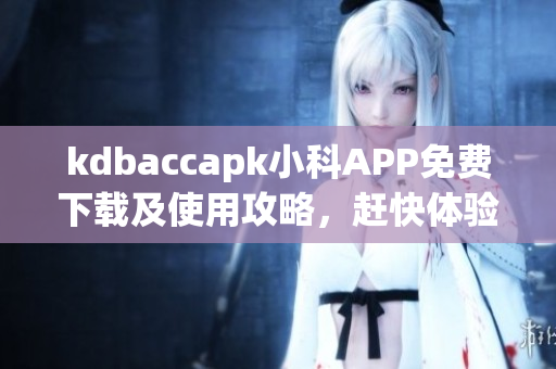 kdbaccapk小科APP免費(fèi)下載及使用攻略，趕快體驗(yàn)最新功能(1)
