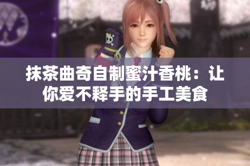 抹茶曲奇自制蜜汁香桃：讓你愛(ài)不釋手的手工美食