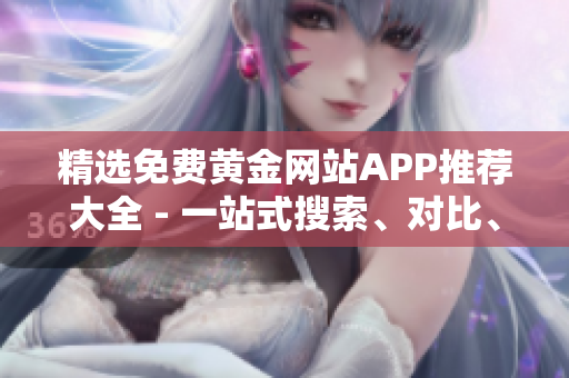 精選免費(fèi)黃金網(wǎng)站APP推薦大全 - 一站式搜索、對比、下載指南