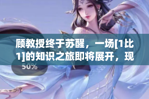顧教授終于蘇醒，一場(chǎng)[1比1]的知識(shí)之旅即將展開(kāi)，現(xiàn)在免費(fèi)贈(zèng)閱!