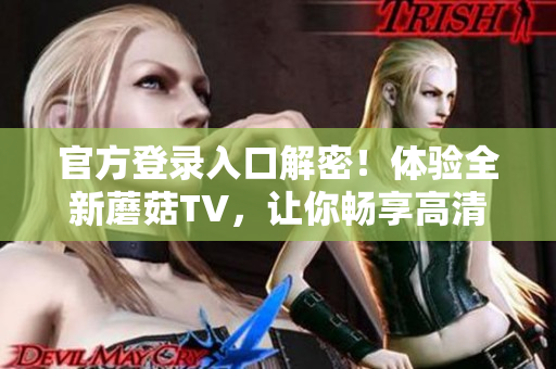 官方登錄入口解密！體驗(yàn)全新蘑菇TV，讓你暢享高清影音之旅
