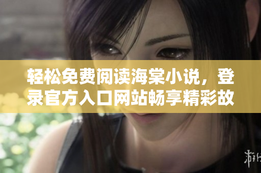 輕松免費閱讀海棠小說，登錄官方入口網(wǎng)站暢享精彩故事