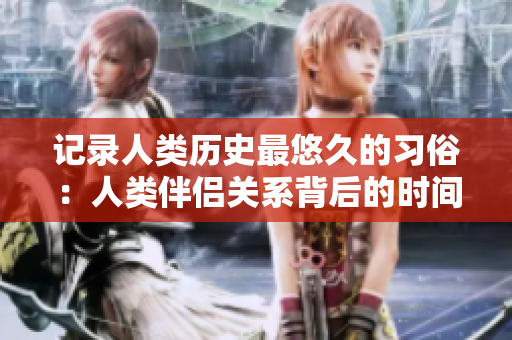 記錄人類歷史最悠久的習(xí)俗：人類伴侶關(guān)系背后的時(shí)間之謎