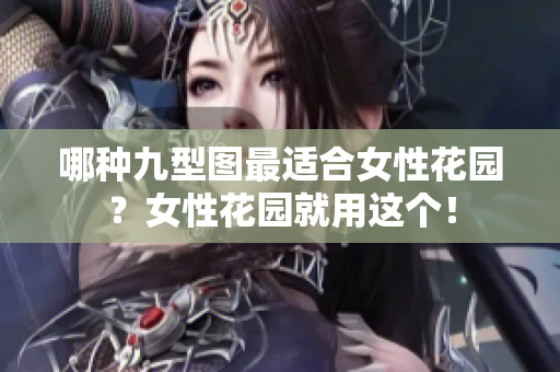哪種九型圖最適合女性花園？女性花園就用這個(gè)！