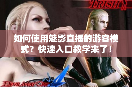 如何使用魅影直播的游客模式？快速入口教學(xué)來了！